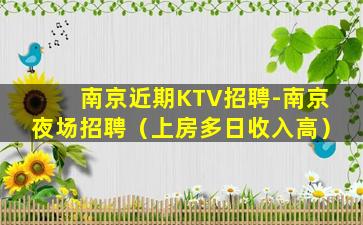 南京近期KTV招聘-南京夜场招聘（上房多日收入高）